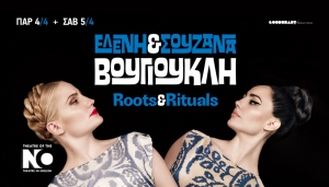 ΕΛΕΝΗ &amp; ΣΟΥΖΑΝΑ ΒΟΥΓΙΟΥΚΛΗ «ROOTS &amp; RITUALS» ΙΙ ΤΗΕΑΤRE OF THE NO II 4&amp;5 AΠΡΙΛΙΟ